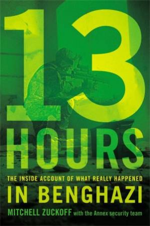 13 Hours: The Inside Account Of What Really Happened In Benghazi by Mitchell Zuckoff