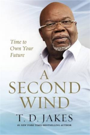 A Second Wind: Time To Your Future by T D Jakes