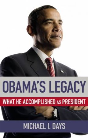 Obama's Legacy: What He Accomplished As President by Michael I Days