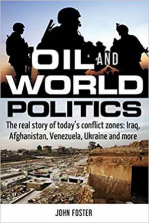 Oil And World Politics: The Real Story Of Today's Conflict Zones: Iraq, Afghanistan, Venezuela, Ukraine And More by John Foster