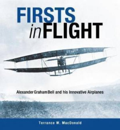 Firsts in Flight: Alexander Graham Bell and His Innovative Airplanes by TERRANCE W. MACDONALD