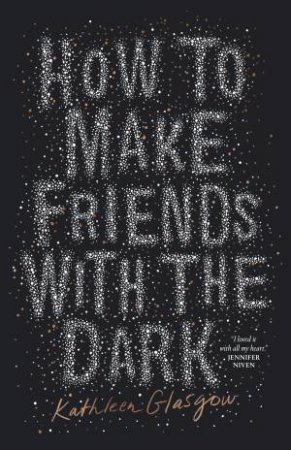 How To Make Friends With The Dark by Kathleen Glasgow