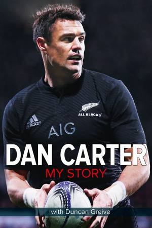 Dan Carter: My Story by Duncan Greive