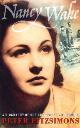 Nancy Wake: A Biography Of Our Greatest War Heroine by Peter Fitzsimons