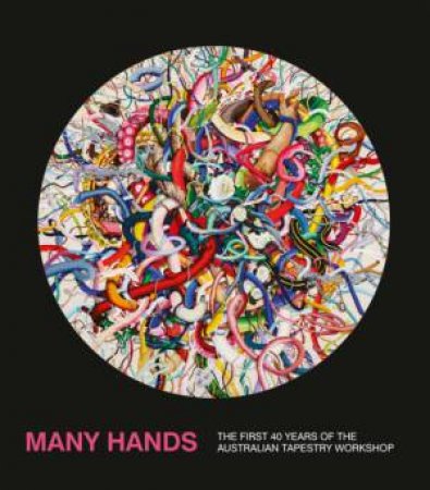 Australian Tapestry Workshop's Many Hands: The First 40 Years Of The Australian Tapestry Workshop by Various