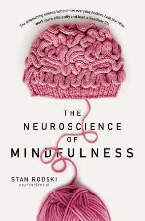 The Neuroscience Of Mindfulness: The Astonishing Science Behind Why Everyday Hobbies Are Good For Your Brain by Dr Stan Rodski