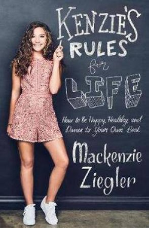 Kenzie's Rules For Life: How To Be Happy, Healthy, And Dance To Your Own Beat by Mackenzie Ziegler