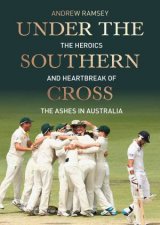 Under The Southern Cross The Heroics And Heartbreak Of The Ashes In Australia