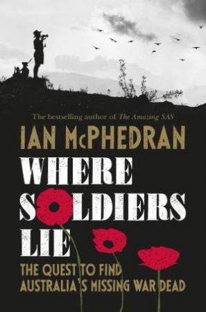Where Soldiers Lie: The Quest To Find Australia's Missing War Dead by Ian McPhedran