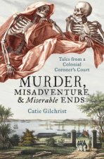 Murder Misadventure and Miserable Ends Tales from a Colonial CoronersCourt