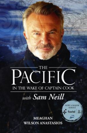 The Pacific: In The Wake Of Captain Cook, With Sam Neill by Meaghan Wilson Anastasios & Sam Neill