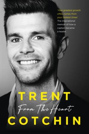 From the Heart: The inspirational memoir of how a captain became a leader by Trent Cotchin