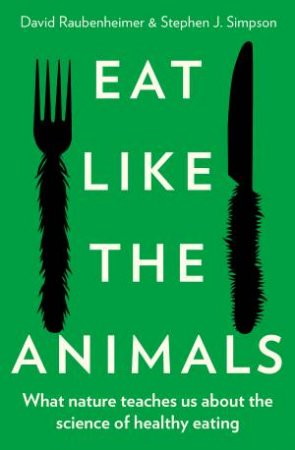 Eat Like The Animals by Dr David Raubenheimer & Dr Stephen J. Simpson
