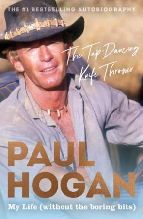 The Tap-Dancing Knife Thrower: My Life (Without The Boring Bits) by Paul Hogan