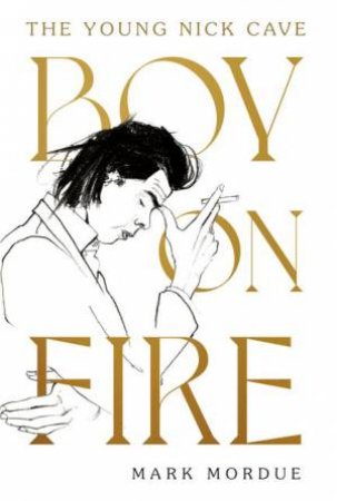 Boy On Fire: The Young Nick Cave by Mark Mordue