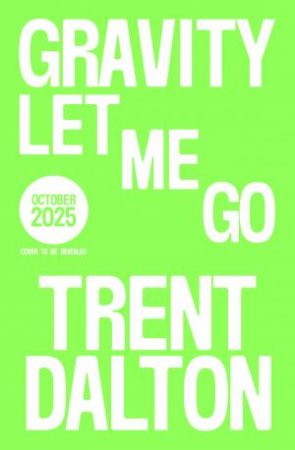 Gravity Let Me Go: The astonishing new novel from the bestselling authorof BOY SWALLOWS UNIVERSE and LOLA IN THE MIRROR by Trent Dalton