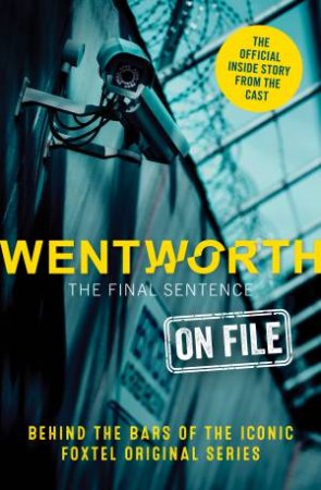 Wentworth - The Final Sentence On File: Behind The Bars Of The Iconic FOXTEL Original Series by Erin McWhirter