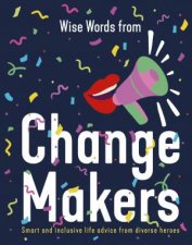 Wise Words from Change Makers Smart and inclusive life advice from diverse heroes