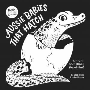Aussie Babies That Hatch: A high-contrast board book (Black and White for Babies, #6) by Jess Black & Julia Murray