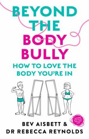 Beyond the Body Bully: Learn to love the body you're in with this practical expert guide from the bestselling author of LIVING WITH IT, fo by Bev Aisbett & Dr Rebecca Reynolds