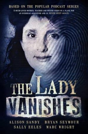 The Lady Vanishes: The next bestselling Australian true crime book basedon the popular podcast series, for fans of I CATCH KILLERS, THE WIDOW OF by Sally Eeles & Alison Sandy & Bryan Seymour & Marc Wright