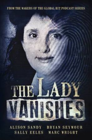 The Lady Vanishes: The next bestselling Australian true crime book basedon the popular podcast series, for fans of I CATCH KILLERS, THE WIDOW OF by Sally Eeles & Alison Sandy & Bryan Seymour & Marc Wright