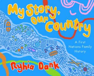 My Story, Our Country: A First Nations Family History by Ryhia Dank