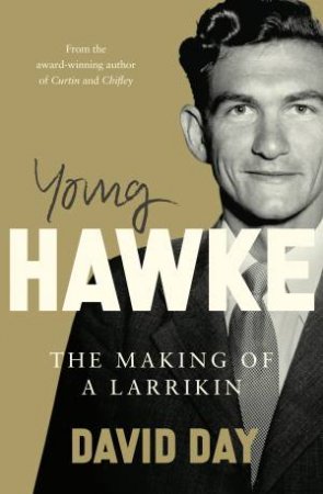 Young Hawke: The making of a larrikin - a biography of one of the most influential and recognisable Australians from the award-winning historia by David A Day