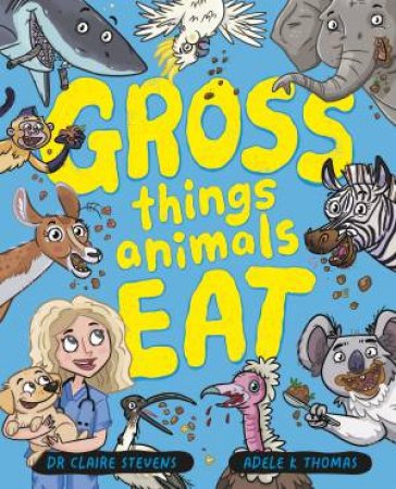 Gross Things Animals Eat: Yucky, icky and utterly hilarious, take a deepdive into the bizarre and disgusting world of animal facts with vet Dr C by Dr Claire Stevens & Adele K Thomas