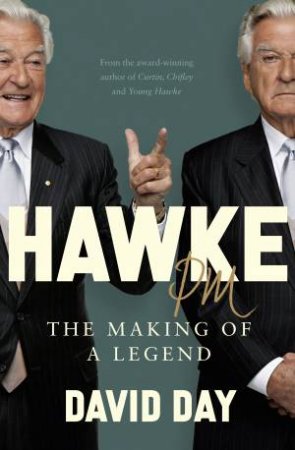 Hawke PM: The making of a legend by David Day