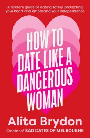 How to Date like a Dangerous Woman: An insightful and empowering guide to love, confidence and independence from Australia's top dating expert by Alita Brydon
