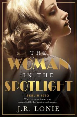 The Woman in the Spotlight: A gripping and dazzling historical novel setin 1930s Berlin from the bestselling author of The Woman from Saint Germ by J.R. Lonie