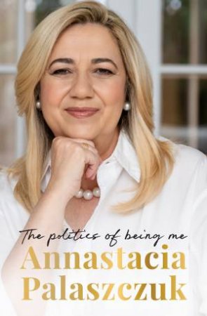 Annastacia Palaszczuk: The Politics of Being Me by Annastacia Palaszczuk