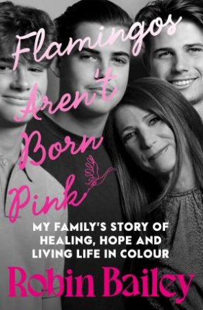 Flamingos Aren't Born Pink: A moving and uplifting memoir on heartbreak,grief and finding joy, by Brisbane radio personality and podcaster by Robin Bailey