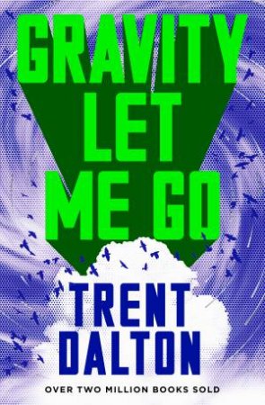 Gravity Let Me Go: The astonishing new novel from the bestselling authorof BOY SWALLOWS UNIVERSE and LOLA IN THE MIRROR by Trent Dalton
