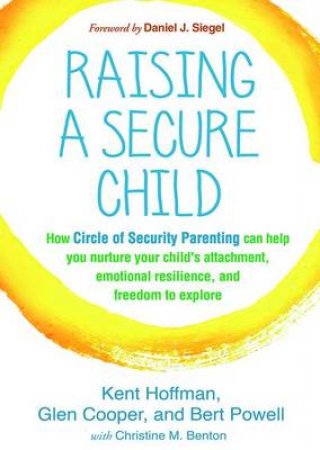 Raising A Secure Child by Kent Hoffman & Glen Cooper & Bert Powell & Christine M. Benton & Daniel J. Siegel