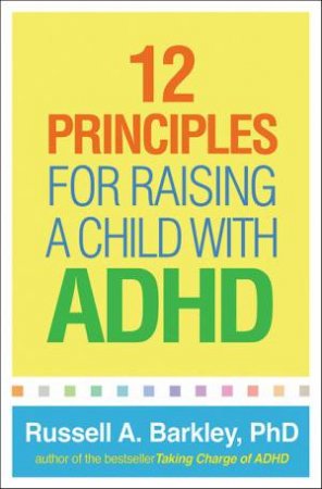 12 Principles For Raising A Child With ADHD by Russell A. Barkley