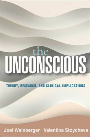 The Unconscious: Theory, Research, And Clinical Implications by Joel Weinberger and Valentina Stoycheva