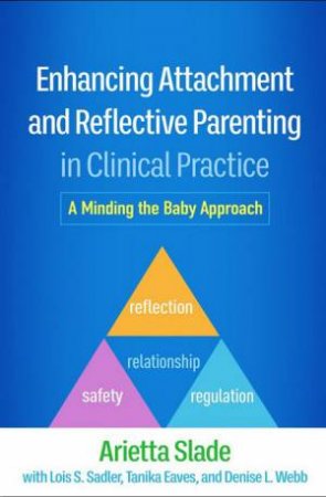 Enhancing Attachment and Reflective Parenting in Clinical Practice by Arietta Slade & Lois Sadler & Tanika Eaves & Denise Webb