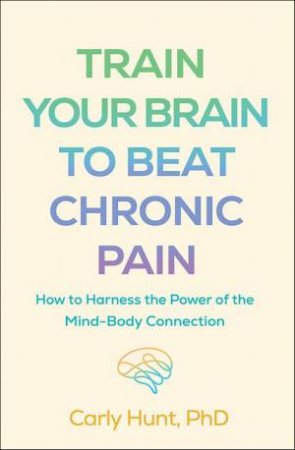 Train Your Brain to Beat Chronic Pain by Carly Hunt