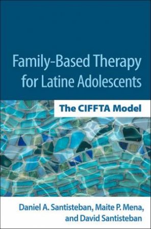 Family-Based Therapy for Latine Adolescents by Daniel A. Santisteban & Maite P. Mena & David Santisteban