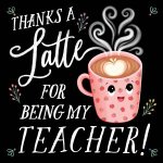 Thanks a Latte for Being My Teacher