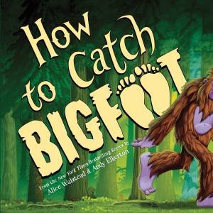 How to Catch Bigfoot by Alice Walstead