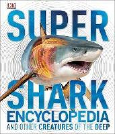 Super Shark Encyclopedia: And Other Creatures Of The Deep