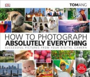 How To Photograph Absolutely Everything by Tom Ang