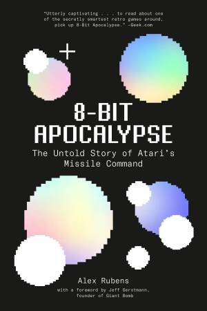 8-Bit Apocalypse: The Untold Story Of Atari's Missile Command by Alex Rubens 