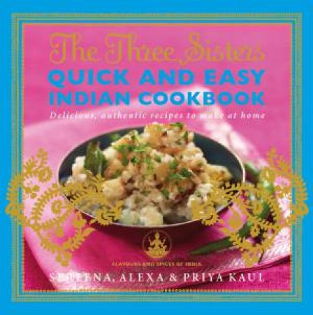 The Three Sisters Quick & Easy Indian Cookbook by Sereena; Kaul, Alexa & Kaul, Priya Kaul