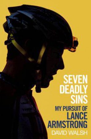 Seven Deadly Sins: The Rise and Fall of Lance Armstrong by David Walsh