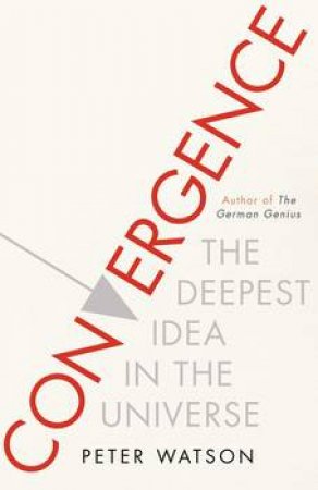 The Convergence: The Deepest Idea In The Universe by Peter Watson