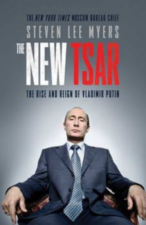 New Tsar: The Rise And Reign Of Vladimir Putin by Steven Lee Myers